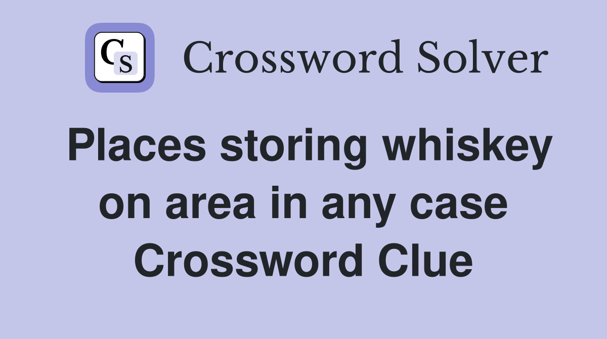Places storing whiskey on area in any case Crossword Clue