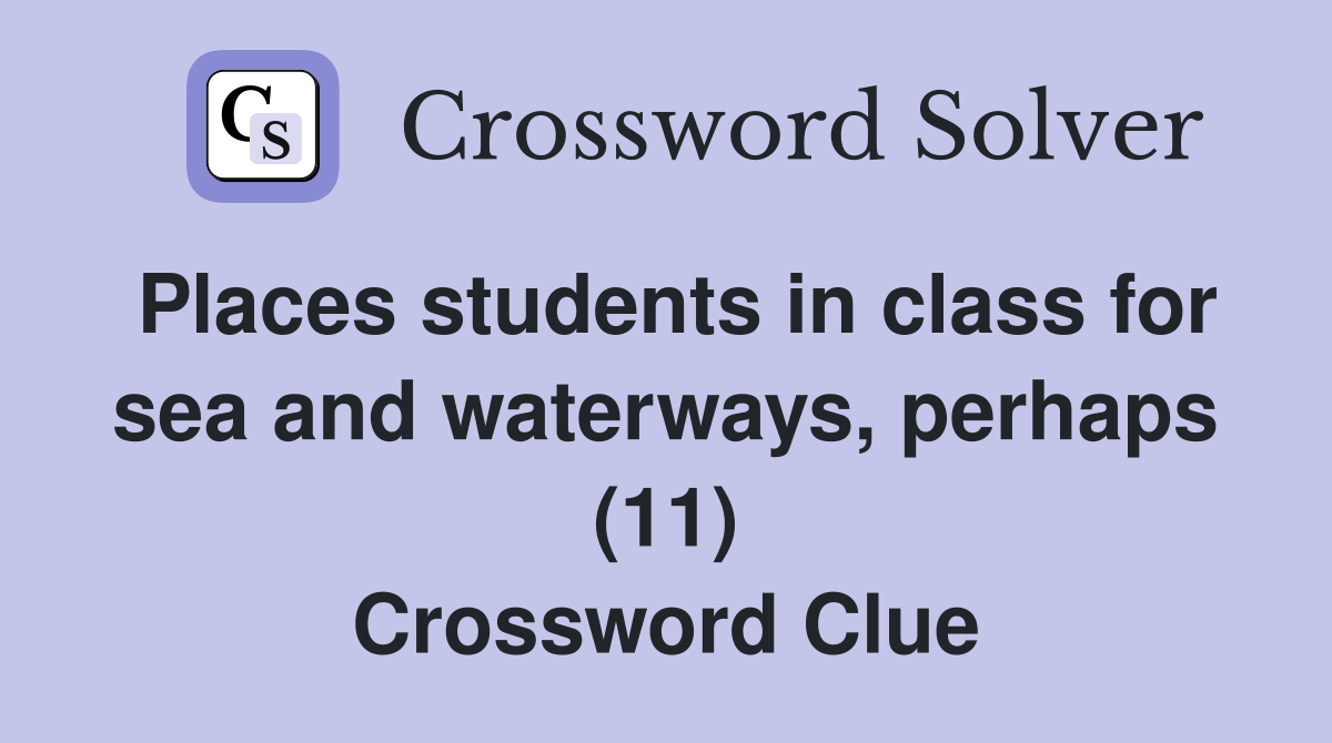 Places students in class for sea and waterways, perhaps (11) Crossword Clue