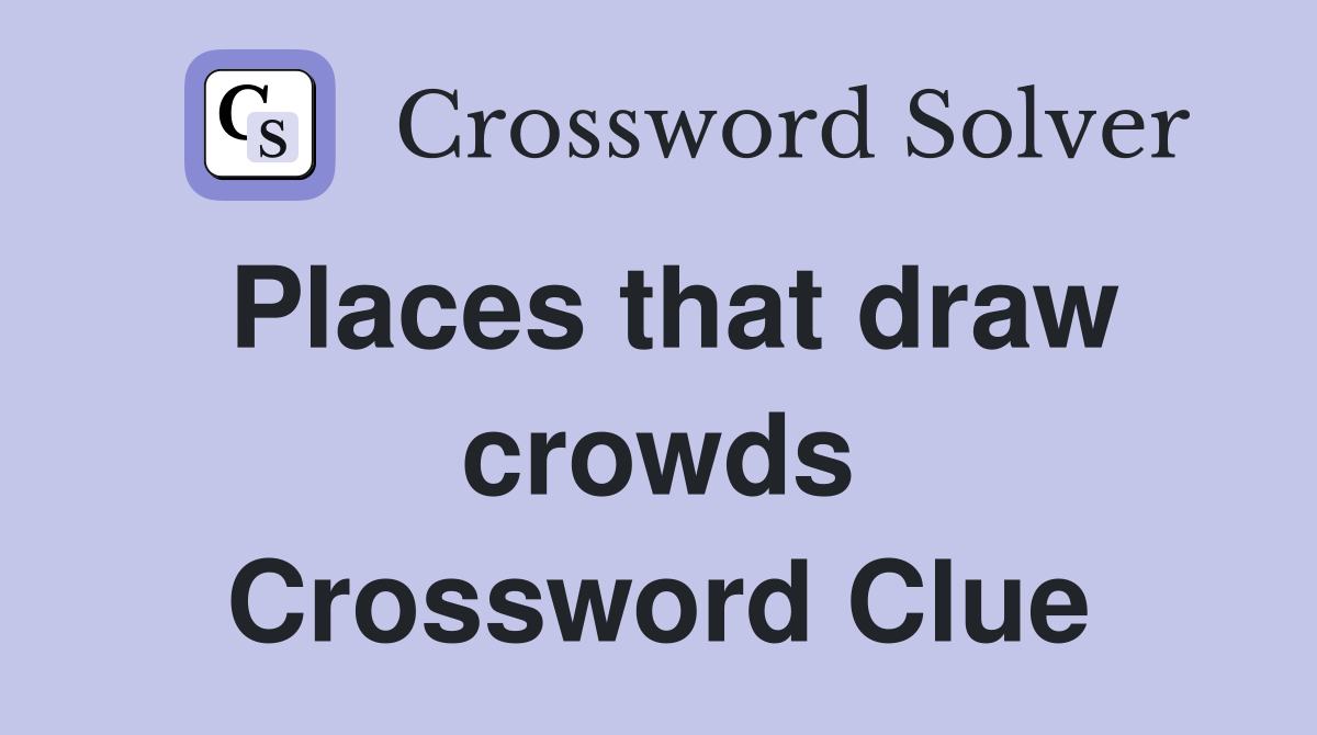 Places that draw crowds Crossword Clue