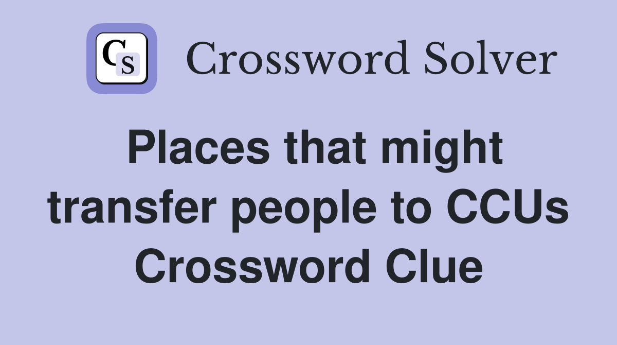 Places that might transfer people to CCUs Crossword Clue