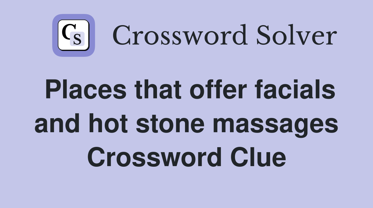 Places that offer facials and hot stone massages Crossword Clue