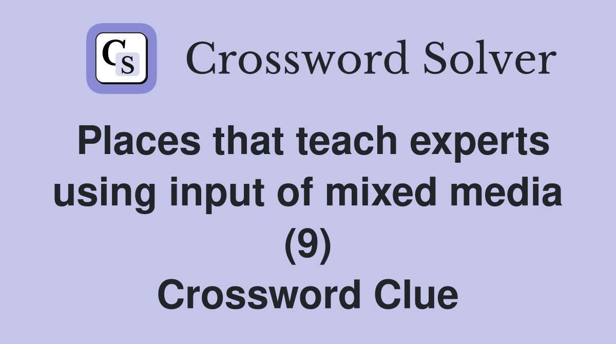 Places that teach experts using input of mixed media (9) Crossword Clue