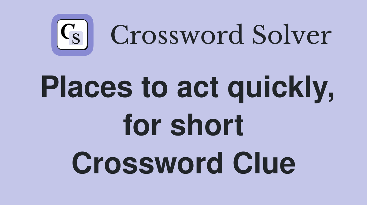 Places to act quickly, for short Crossword Clue