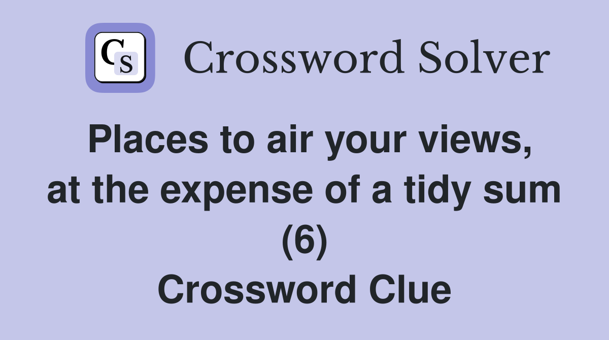 Places to air your views, at the expense of a tidy sum (6) Crossword Clue