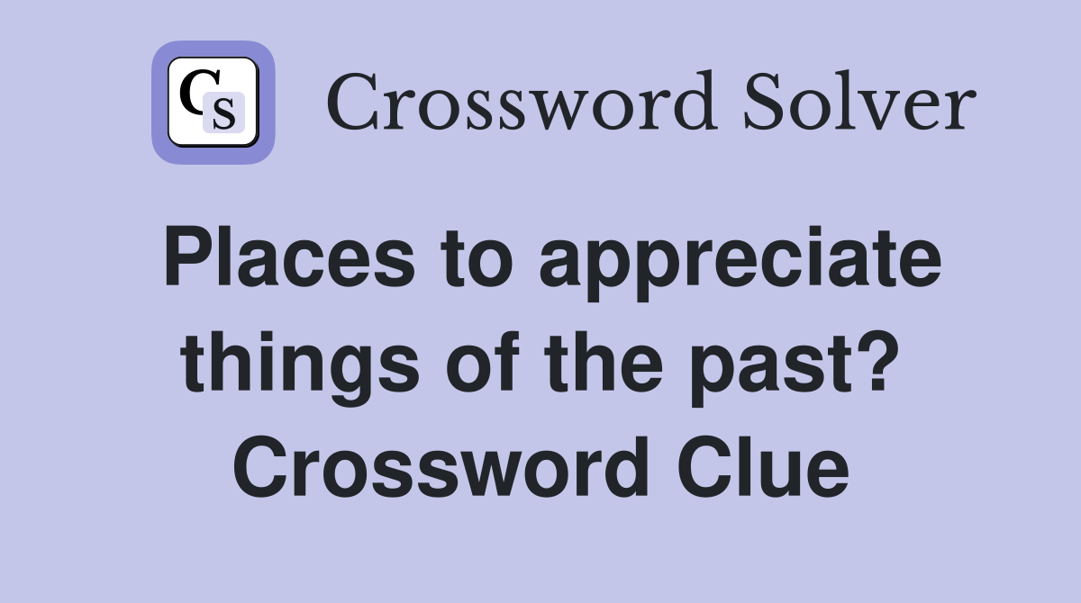 Places to appreciate things of the past? Crossword Clue