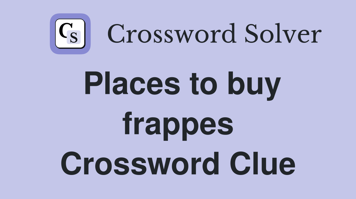 Places to buy frappes Crossword Clue