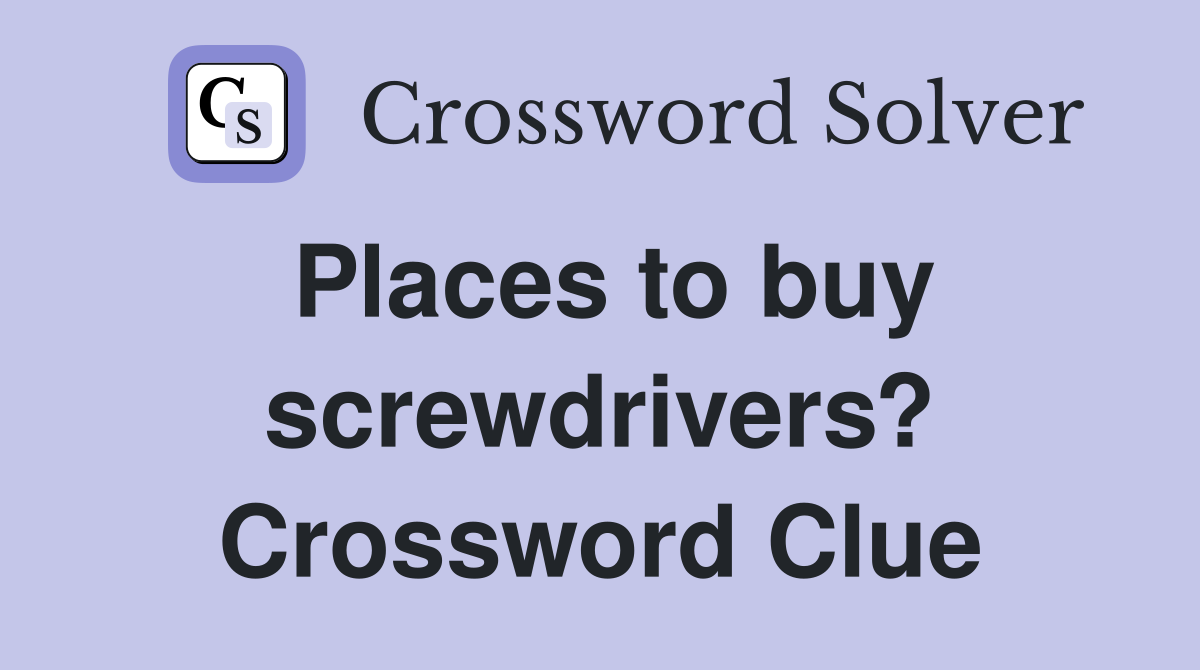 Places to buy screwdrivers? Crossword Clue
