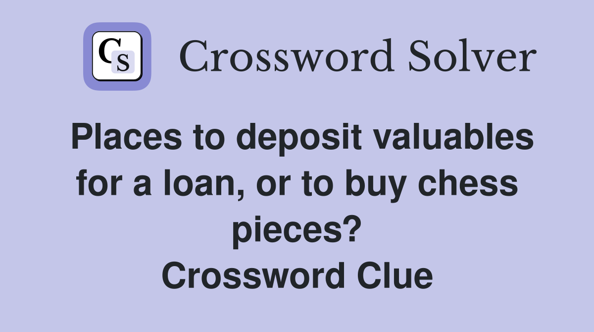 Places to deposit valuables for a loan, or to buy chess pieces? Crossword Clue