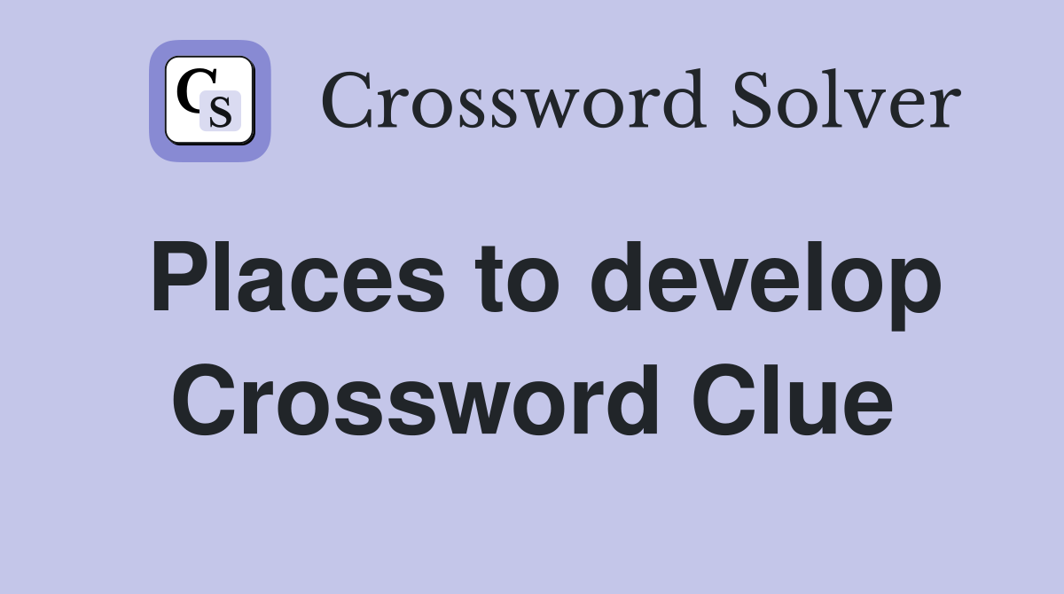 Places to develop Crossword Clue