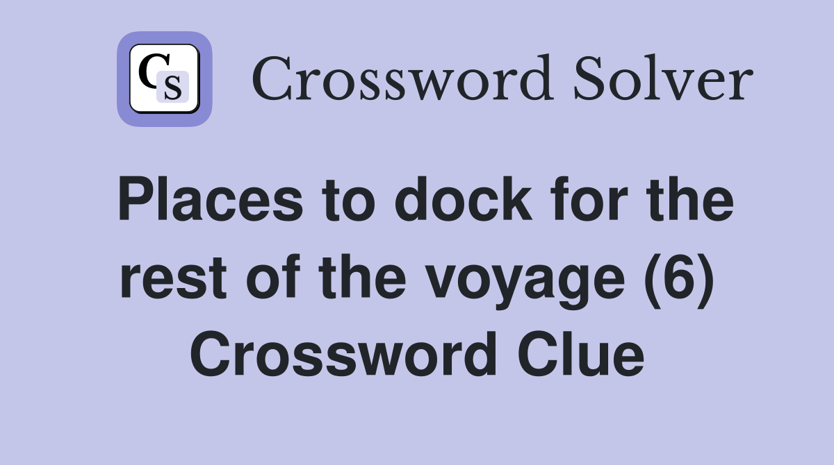 Places to dock for the rest of the voyage (6) Crossword Clue