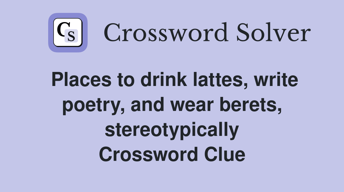 Places to drink lattes, write poetry, and wear berets, stereotypically Crossword Clue