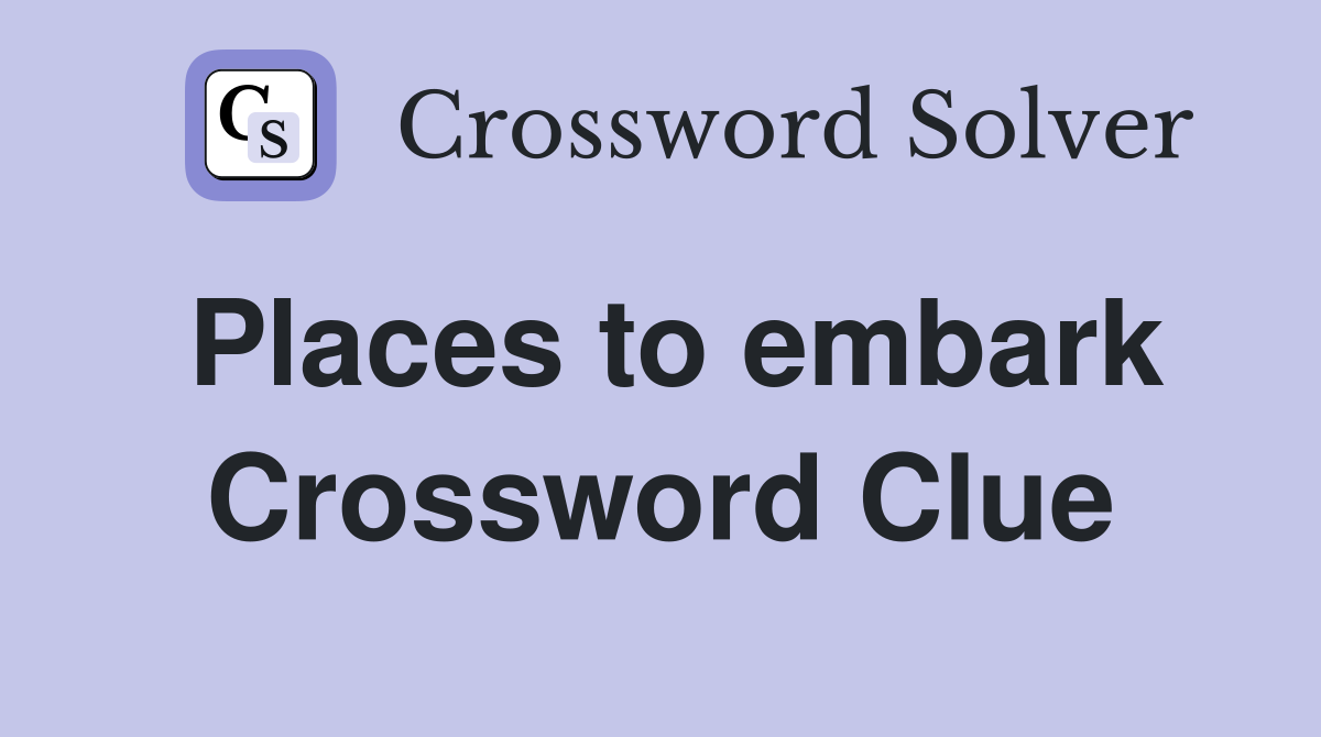Places to embark Crossword Clue