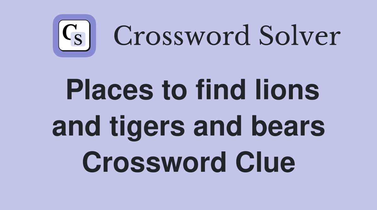Places to find lions and tigers and bears Crossword Clue