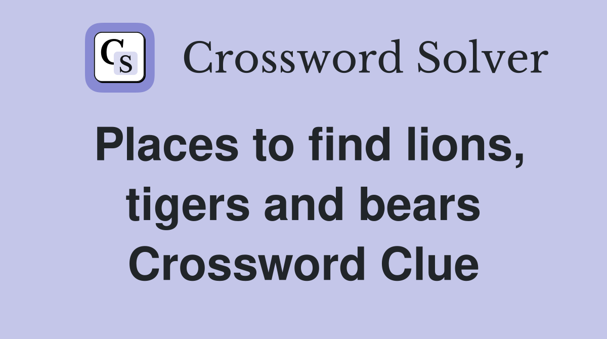 Places to find lions, tigers and bears Crossword Clue