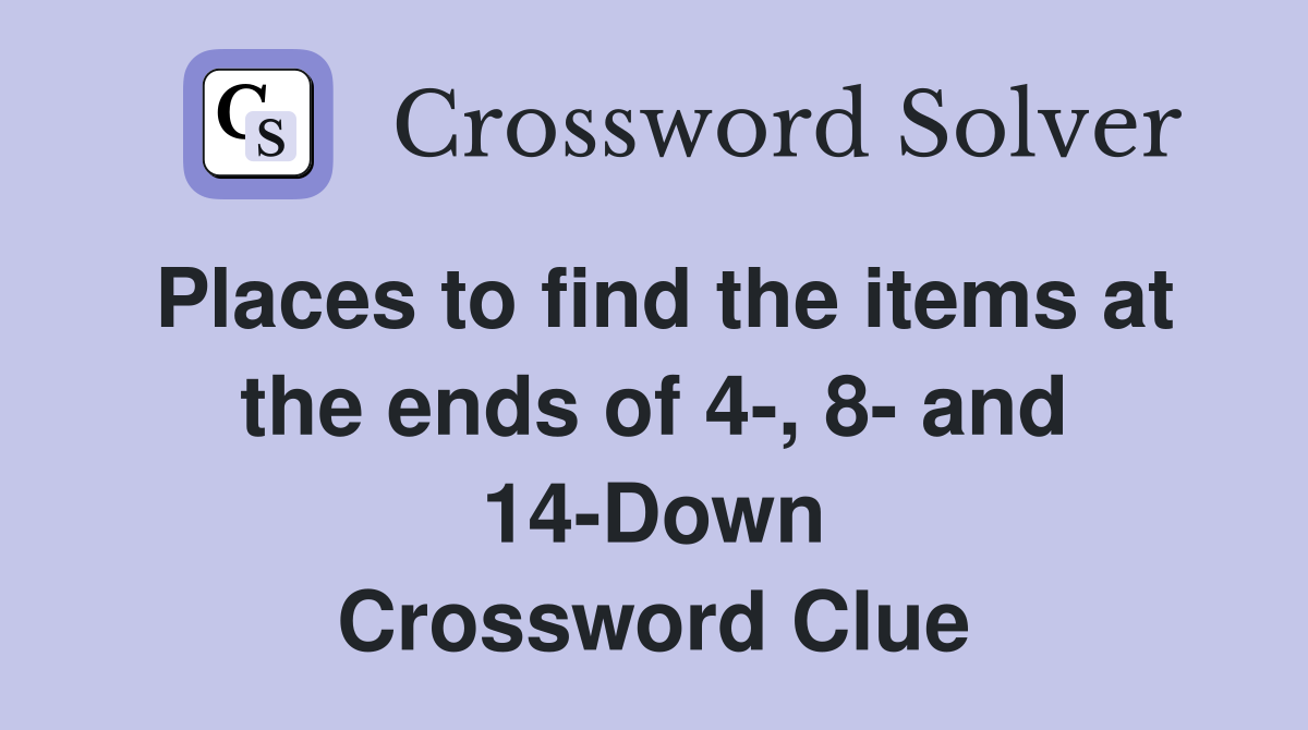 Places to find the items at the ends of 4-, 8- and 14-Down Crossword Clue
