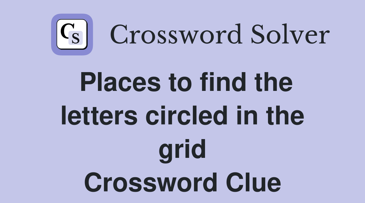 Places to find the letters circled in the grid Crossword Clue