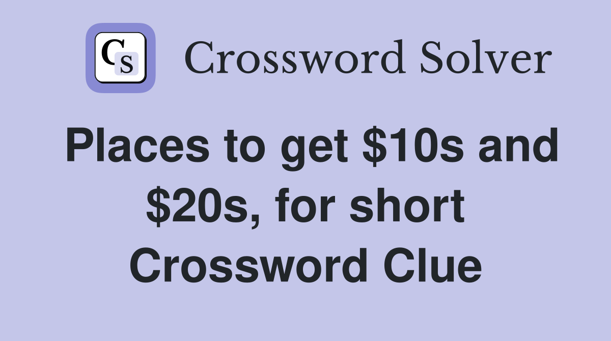 Places to get $10s and $20s, for short Crossword Clue