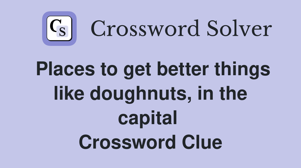 Places to get better things like doughnuts, in the capital  Crossword Clue