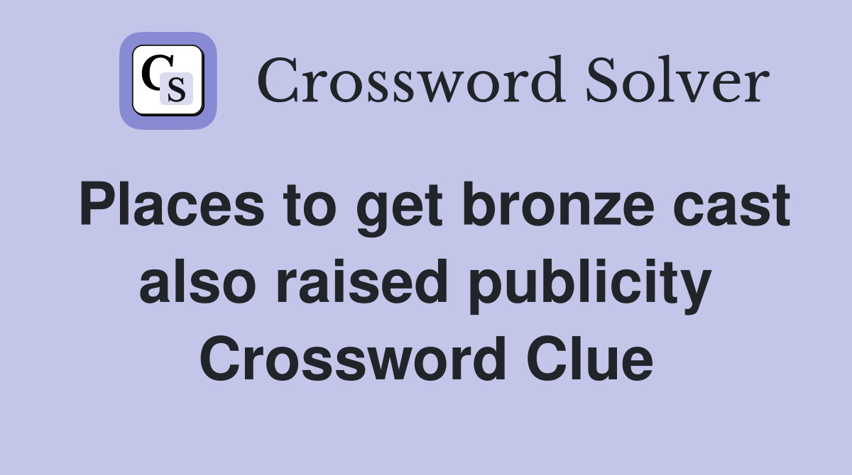 Places to get bronze cast also raised publicity Crossword Clue