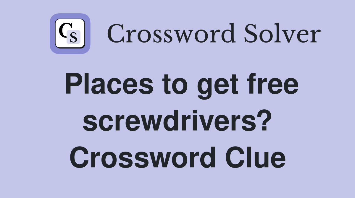 Places to get free screwdrivers? Crossword Clue