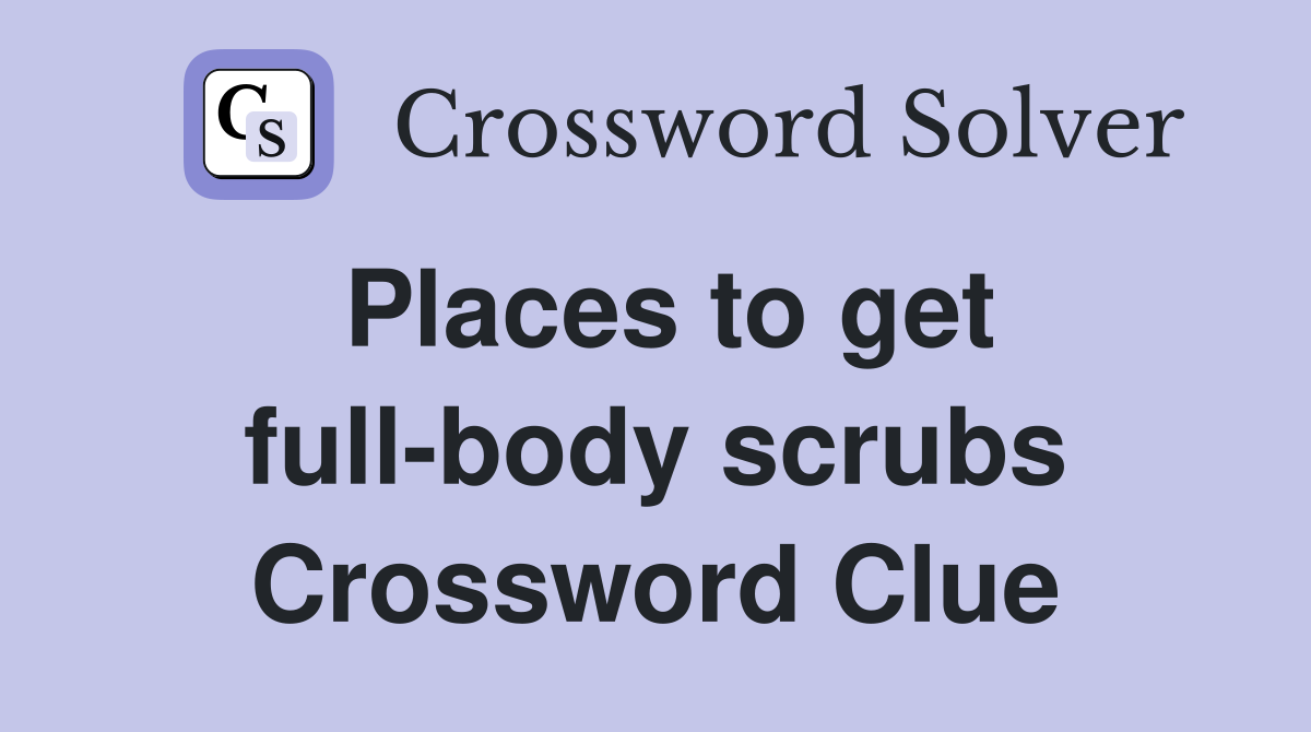 Places to get full-body scrubs Crossword Clue