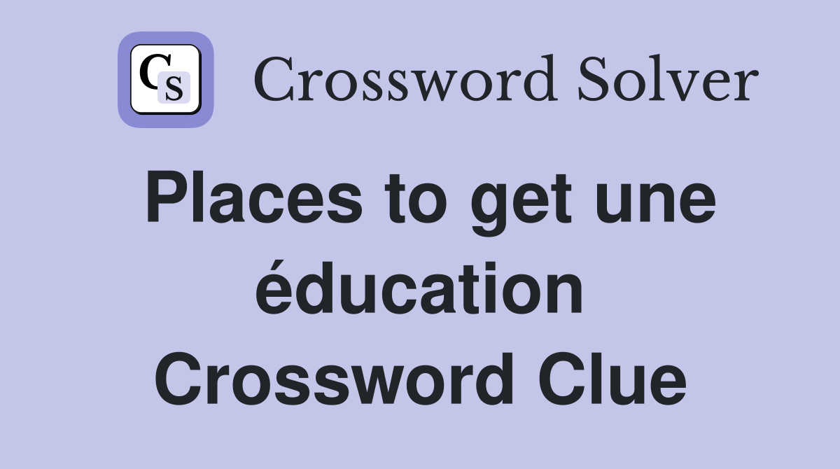 Places to get une éducation Crossword Clue