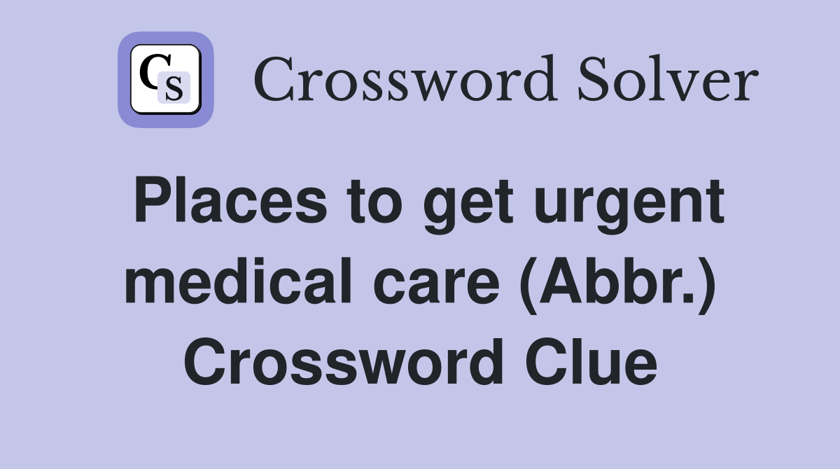 Places to get urgent medical care (Abbr.) Crossword Clue