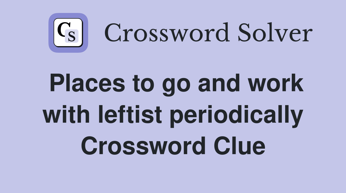 Places to go and work with leftist periodically Crossword Clue