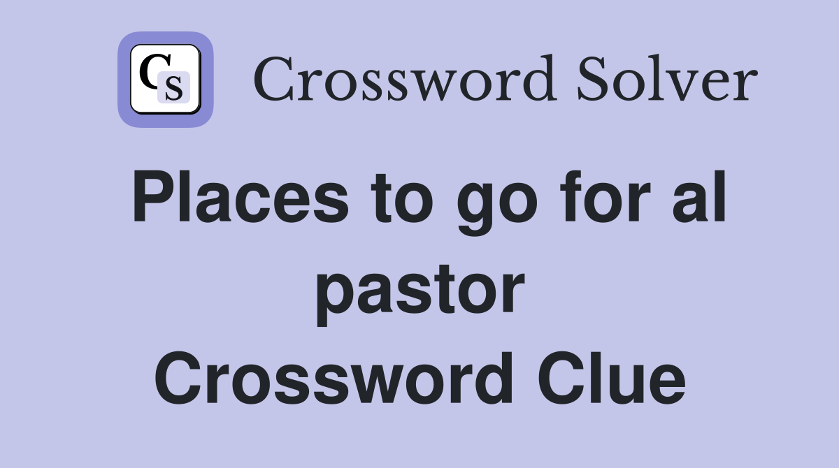 Places to go for al pastor Crossword Clue