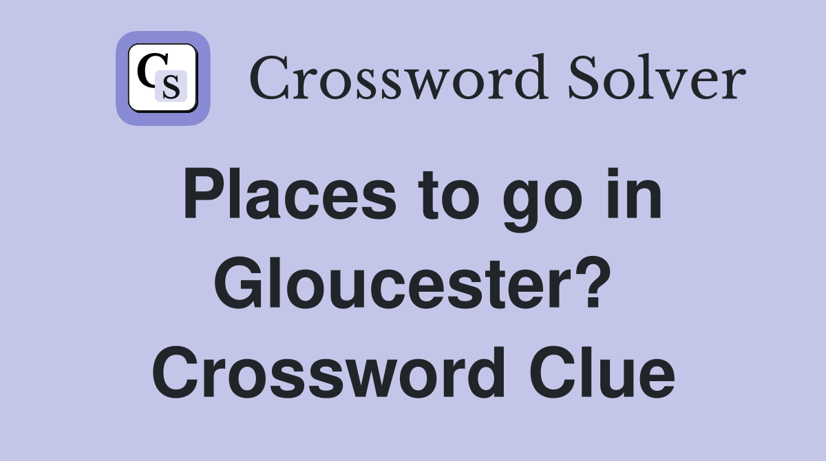 Places to go in Gloucester? Crossword Clue