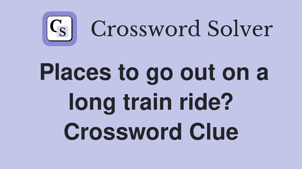 Places to go out on a long train ride? Crossword Clue