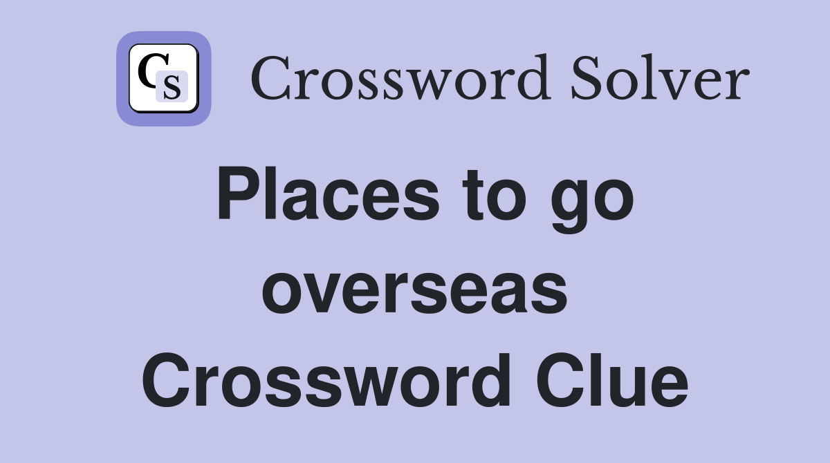 Places to go overseas Crossword Clue