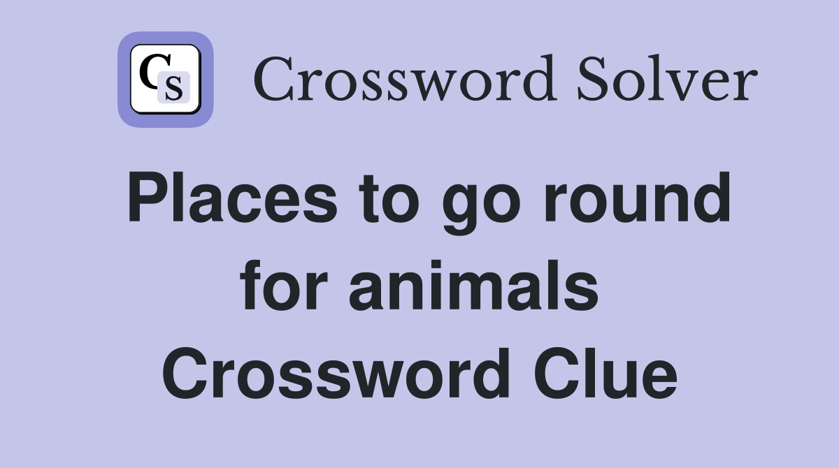 Places to go round for animals Crossword Clue