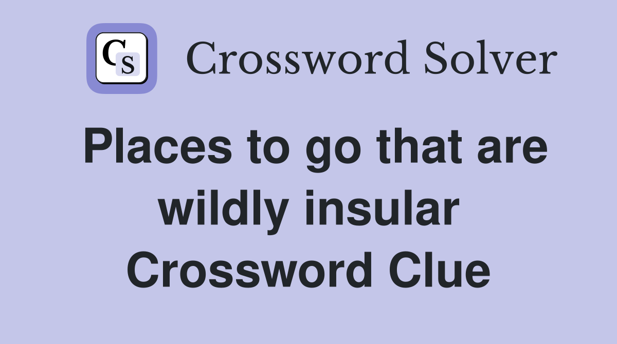 Places to go that are wildly insular Crossword Clue