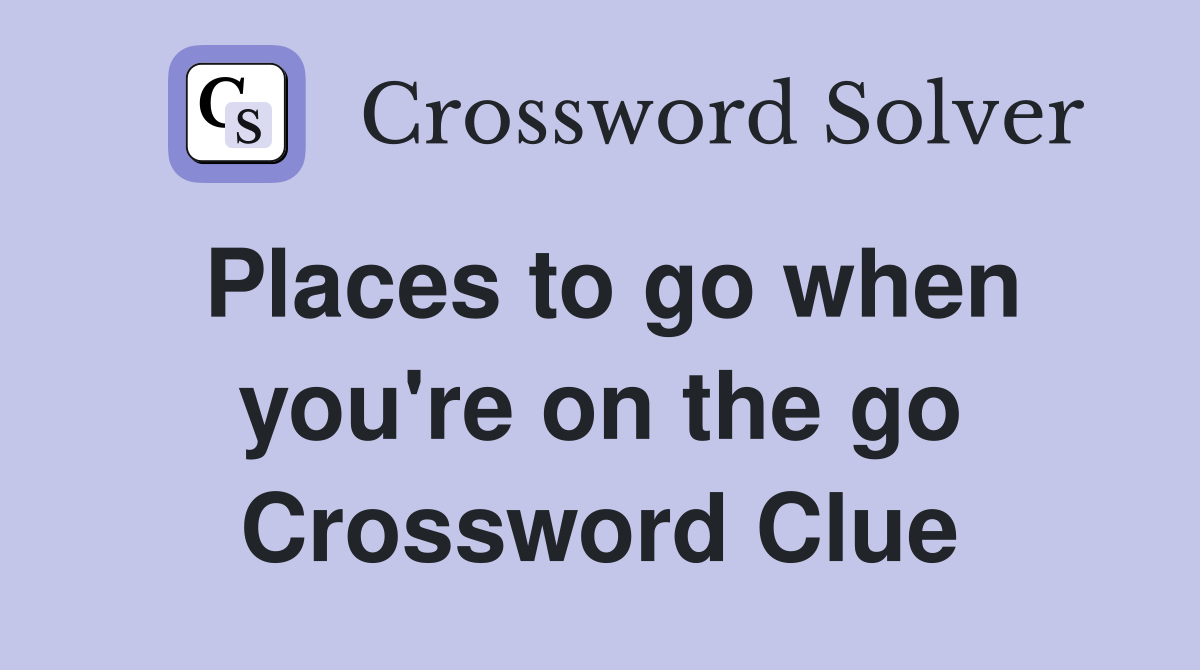 Places to go when you're on the go Crossword Clue