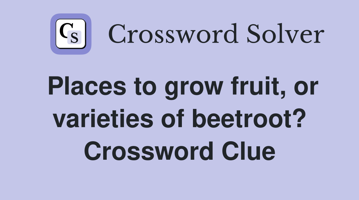Places to grow fruit, or varieties of beetroot? Crossword Clue