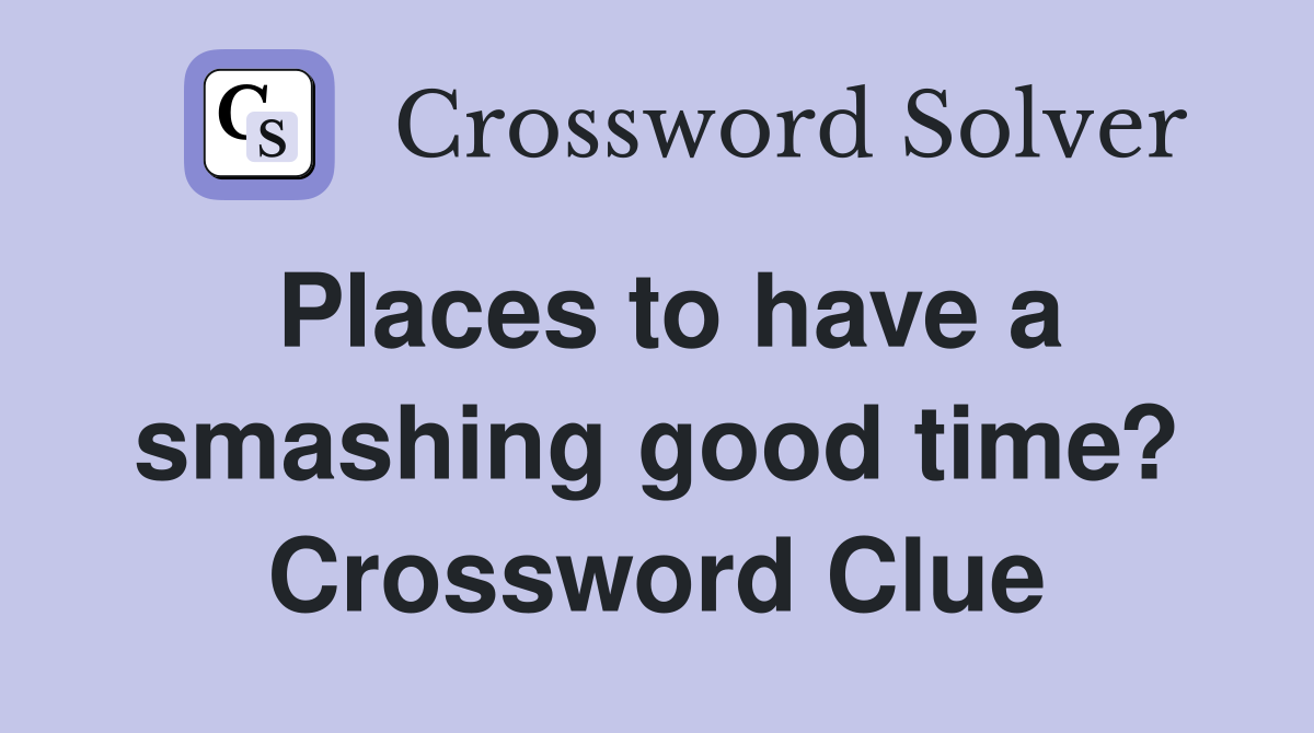 Places to have a smashing good time? Crossword Clue