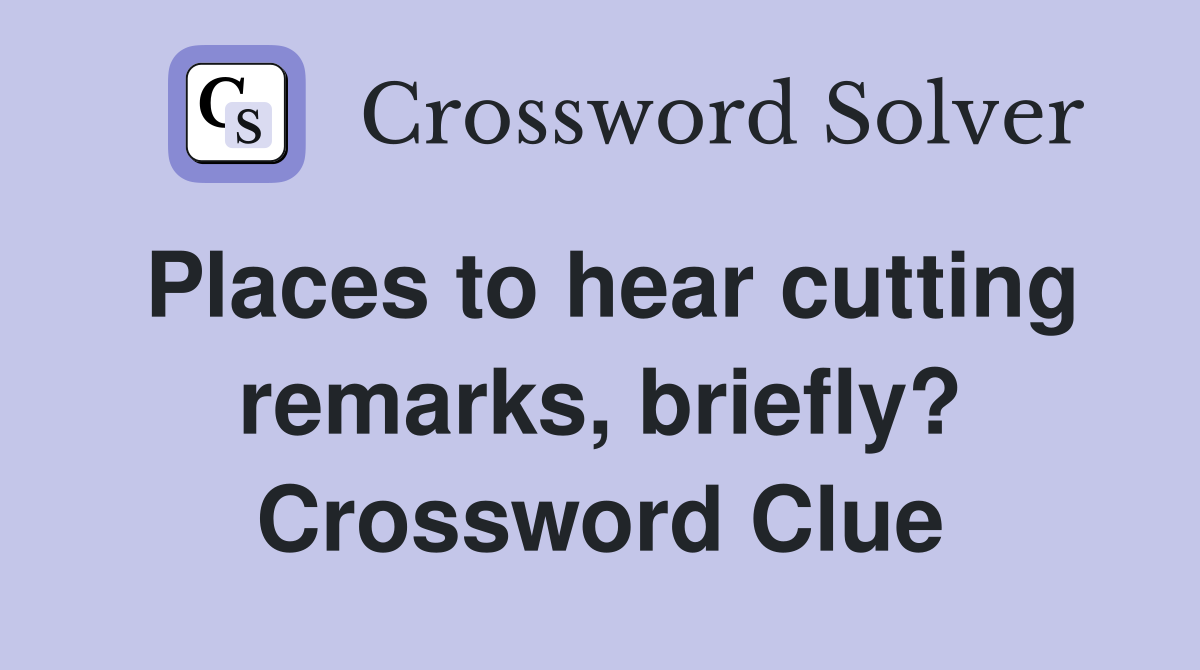 Places to hear cutting remarks, briefly? Crossword Clue