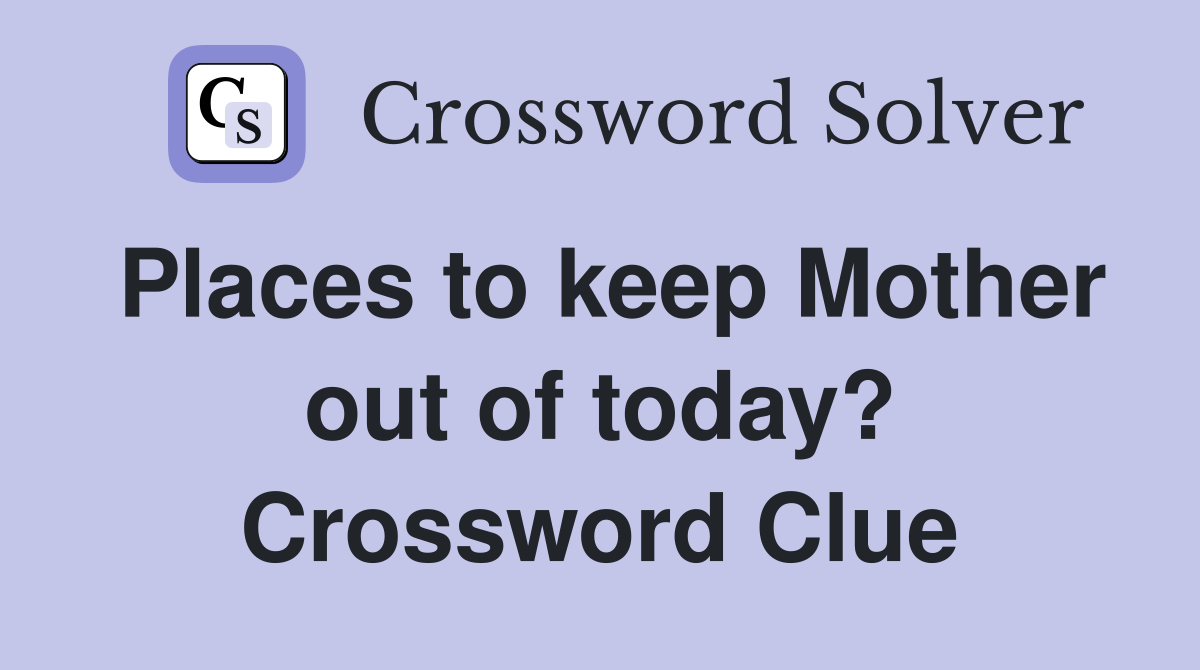 Places to keep Mother out of today? Crossword Clue