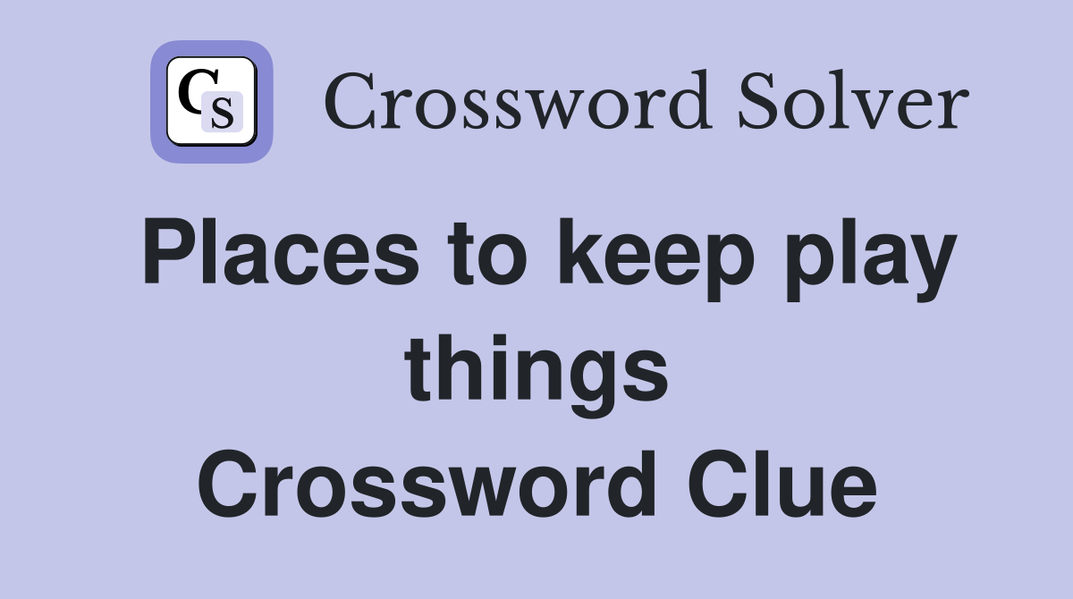 Places to keep play things Crossword Clue