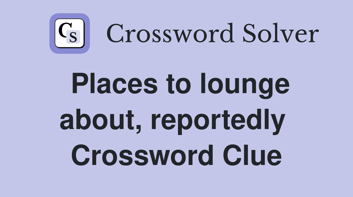 Places to lounge about, reportedly  Crossword Clue