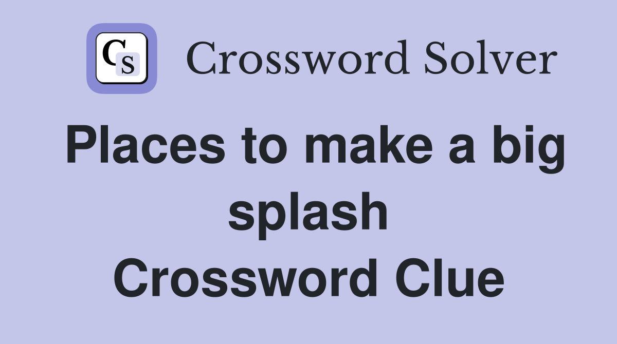 Places to make a big splash Crossword Clue