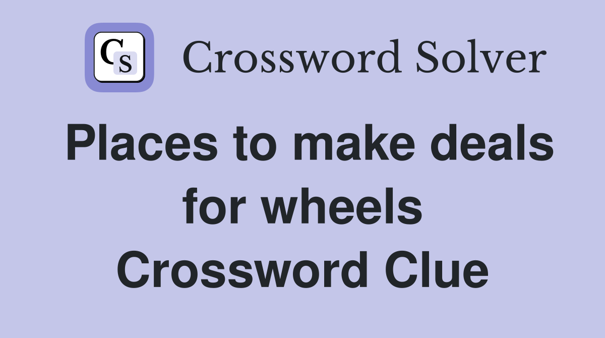 Places to make deals for wheels Crossword Clue