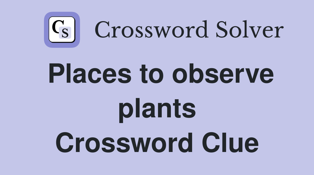 Places to observe plants Crossword Clue