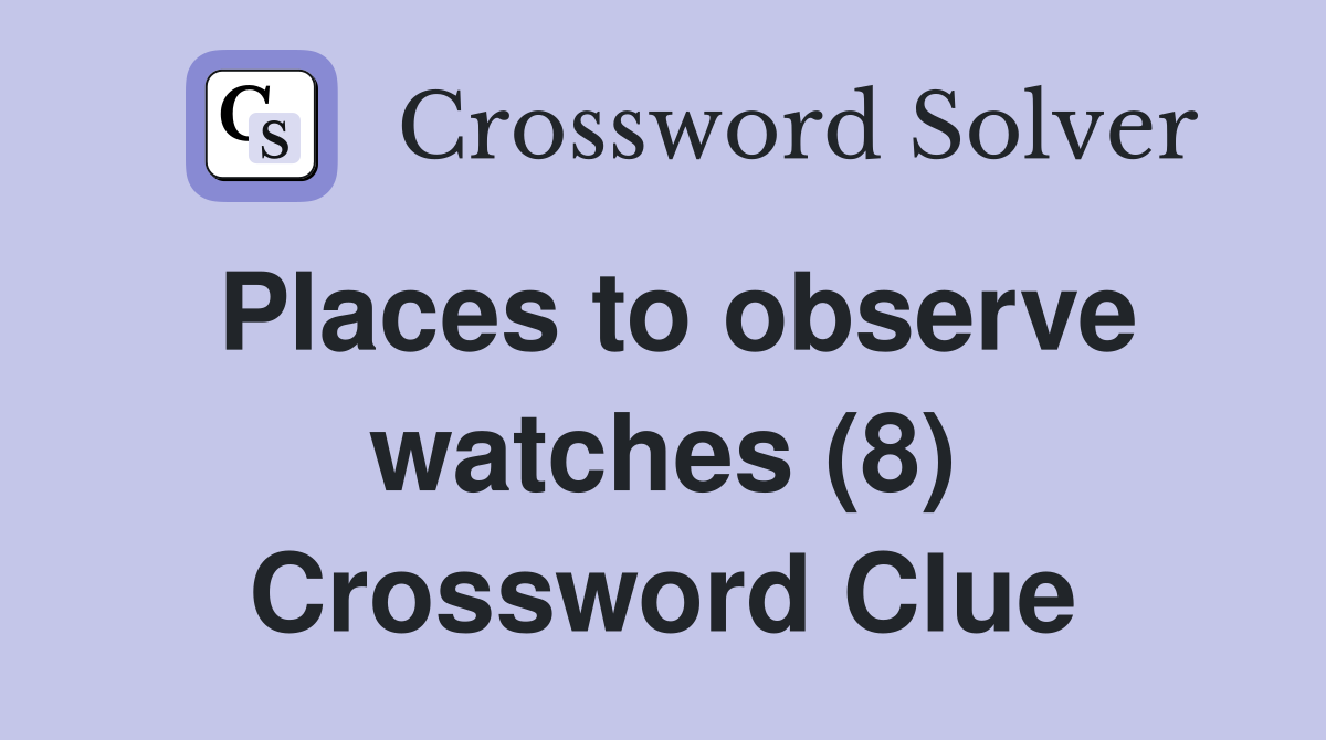 Places to observe watches (8) Crossword Clue
