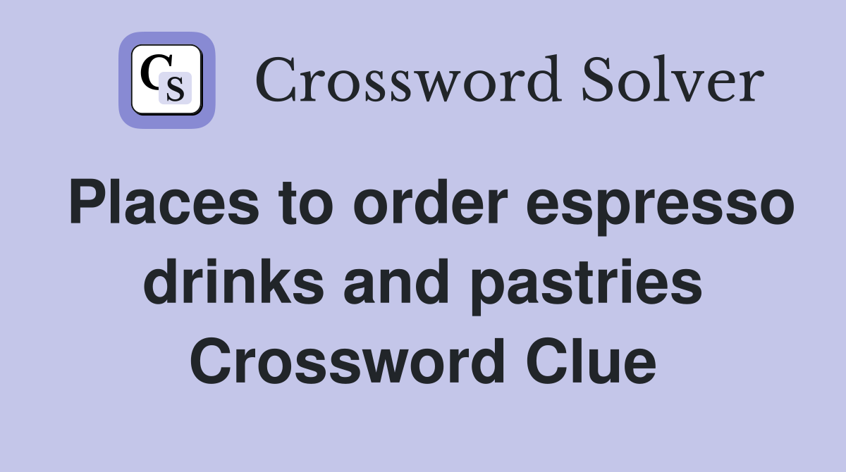 Places to order espresso drinks and pastries Crossword Clue