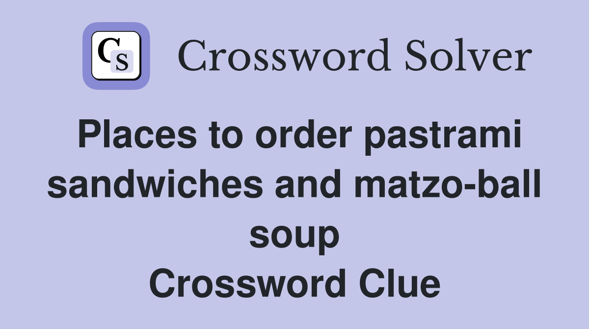 Places to order pastrami sandwiches and matzo-ball soup Crossword Clue