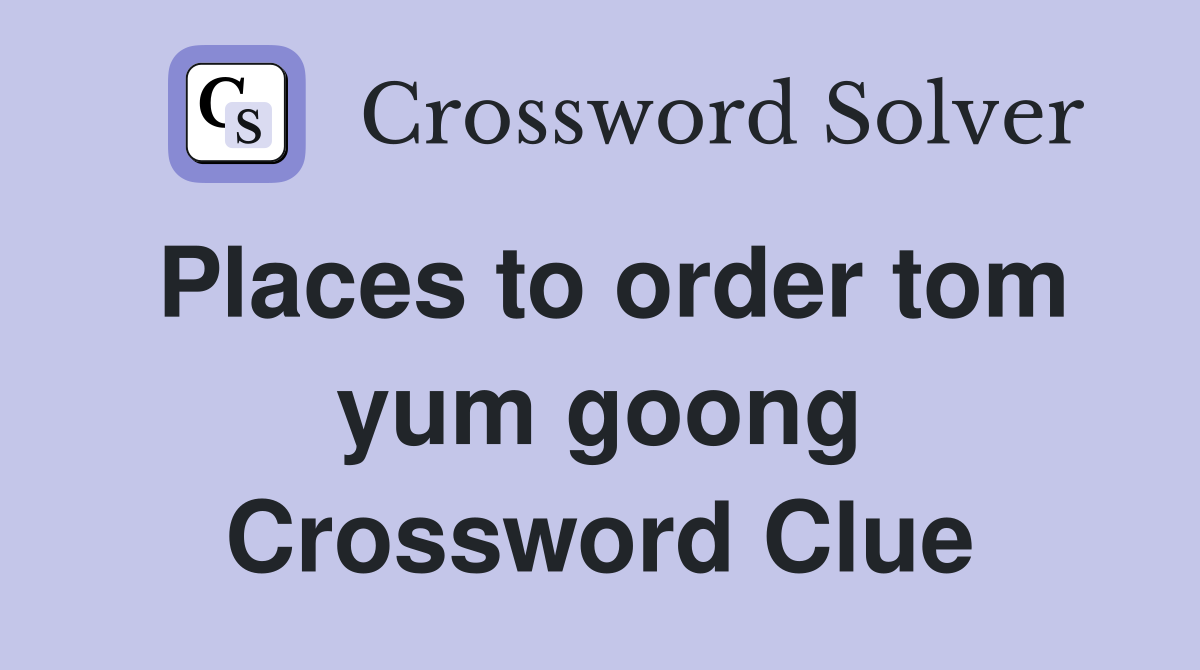 Places to order tom yum goong Crossword Clue
