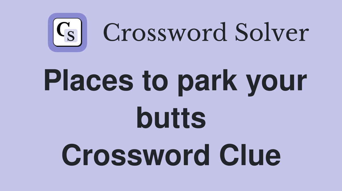 Places to park your butts Crossword Clue