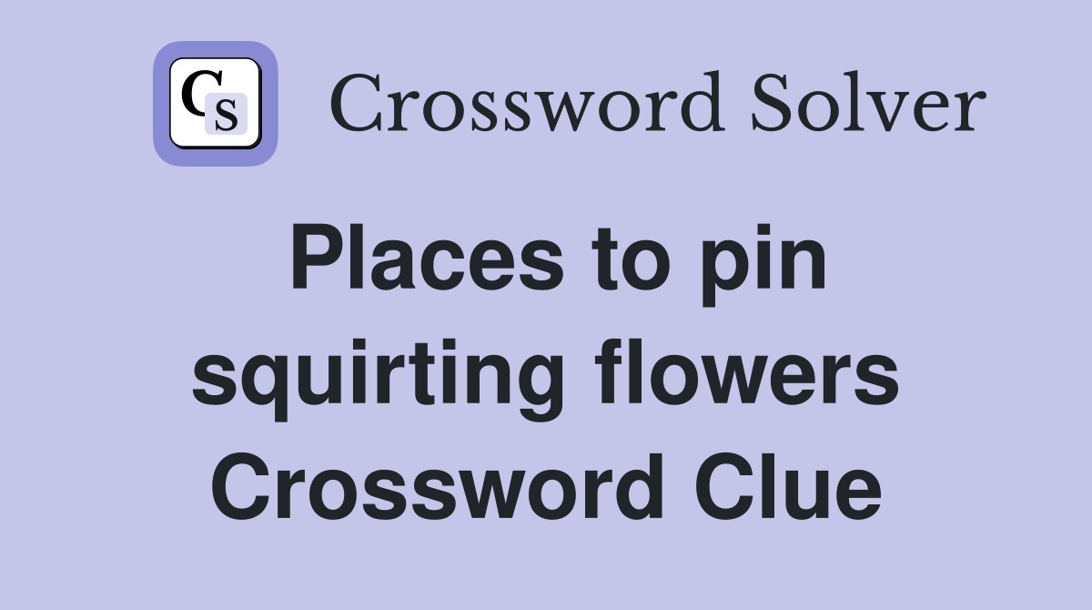 Places to pin squirting flowers Crossword Clue